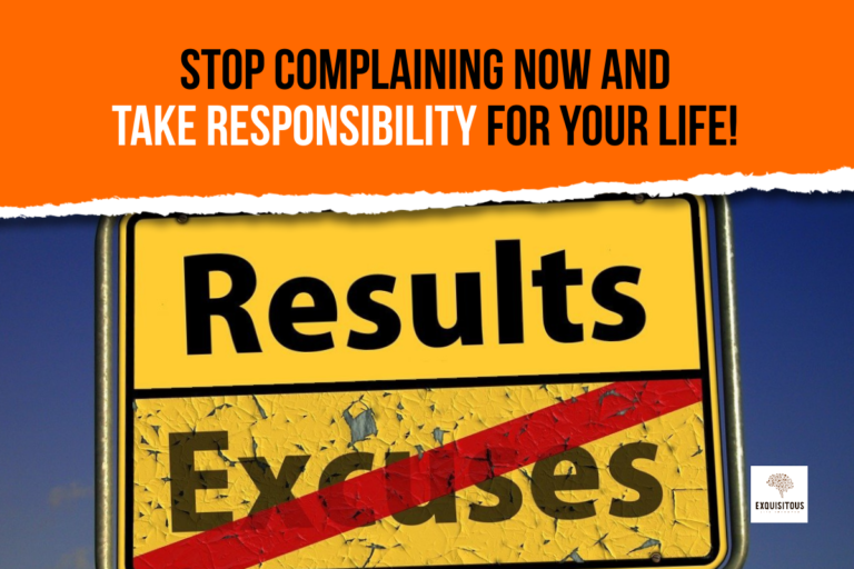 Stop complaining now and take responsibility for your life!